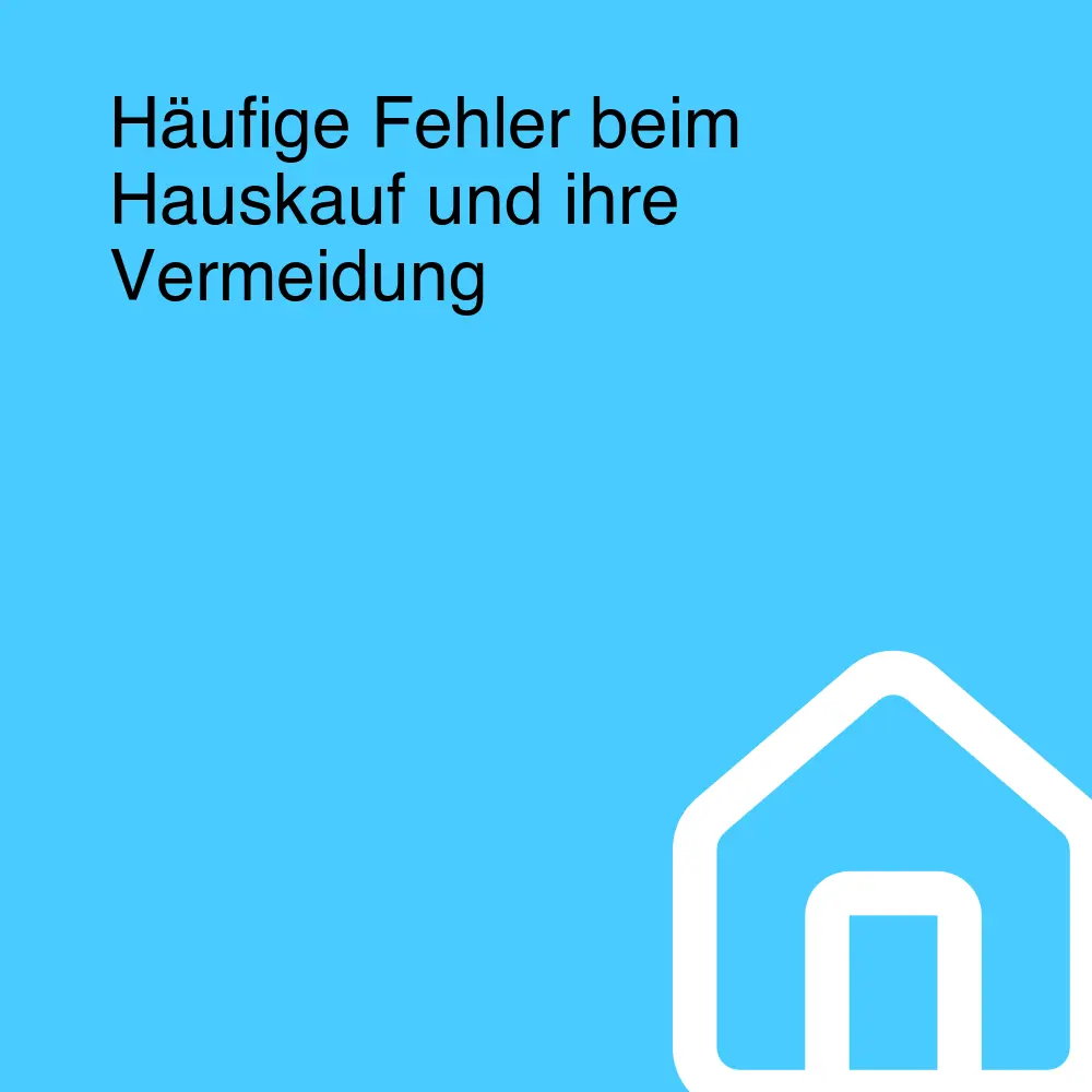 Häufige Fehler beim Hauskauf und ihre Vermeidung