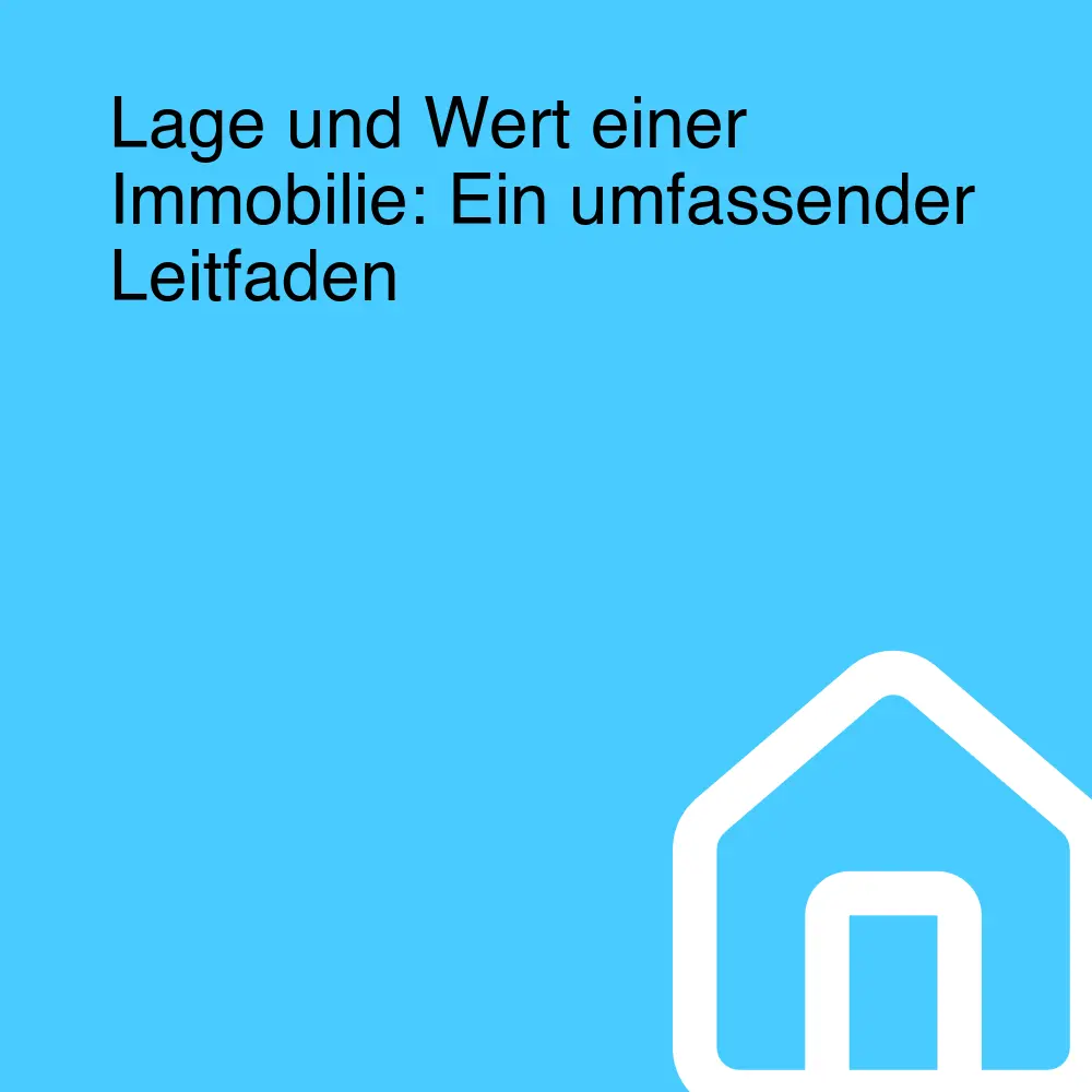 Lage und Wert einer Immobilie: Ein umfassender Leitfaden