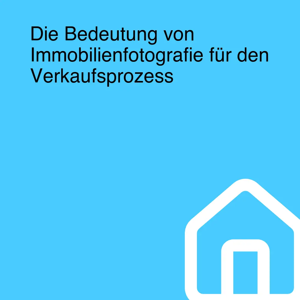 Die Bedeutung von Immobilienfotografie für den Verkaufsprozess