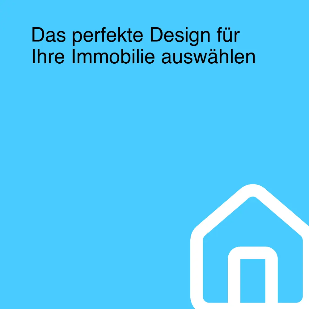 Das perfekte Design für Ihre Immobilie auswählen