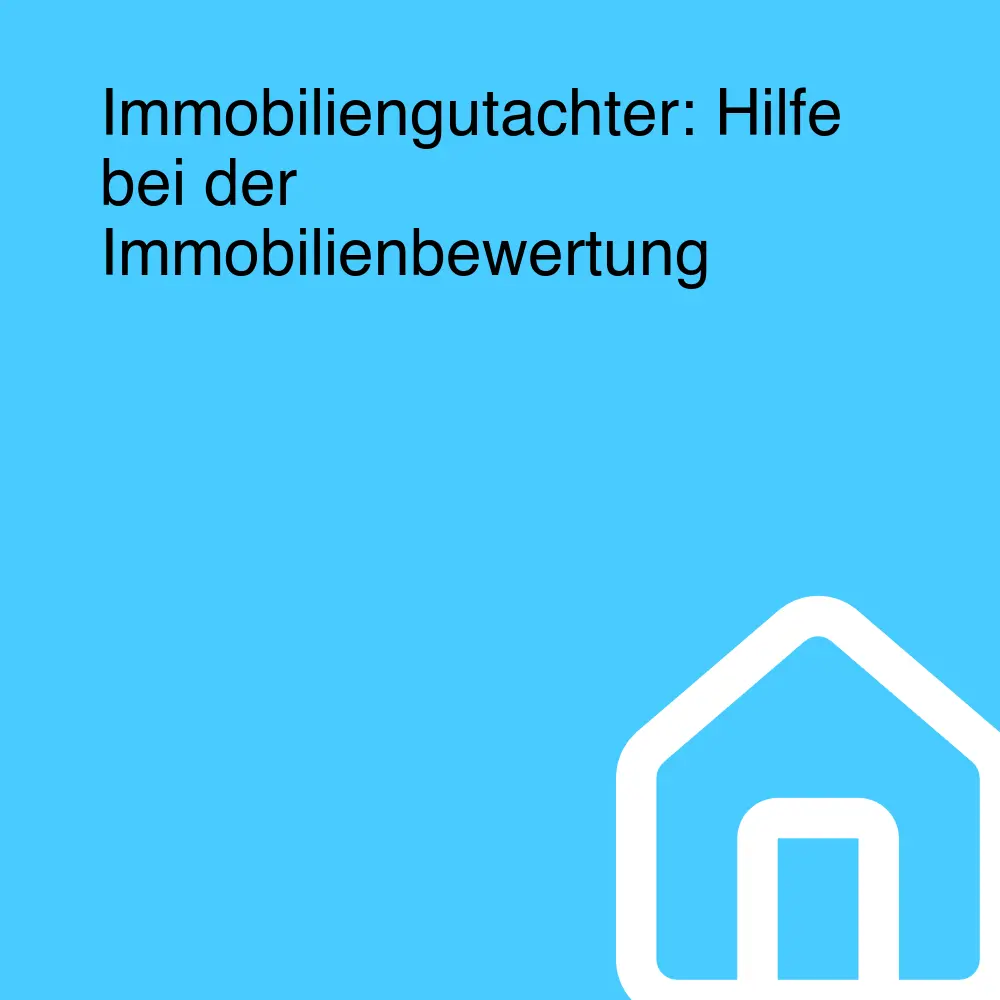 Immobiliengutachter: Hilfe bei der Immobilienbewertung