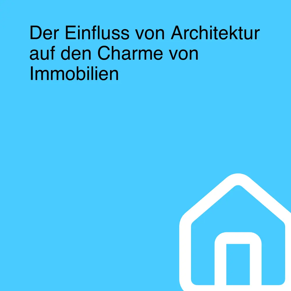 Der Einfluss von Architektur auf den Charme von Immobilien