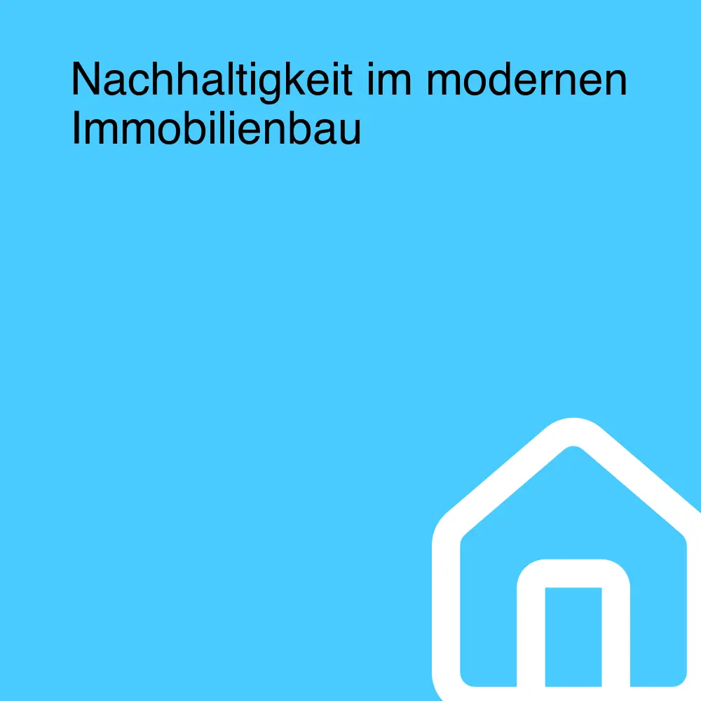 Nachhaltigkeit im modernen Immobilienbau