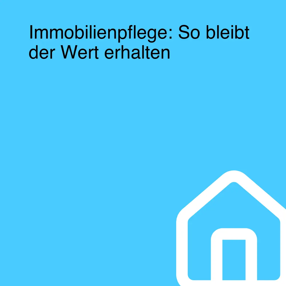 Immobilienpflege: So bleibt der Wert erhalten