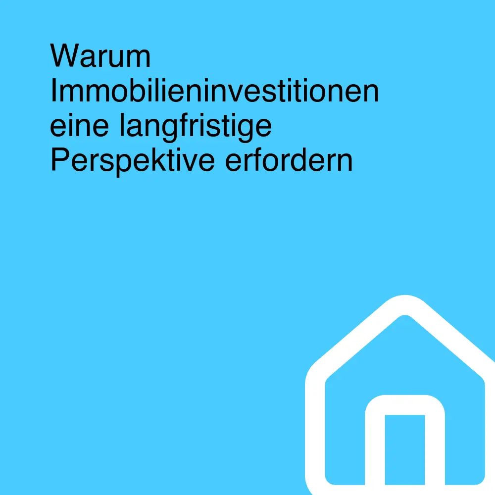 Warum Immobilieninvestitionen eine langfristige Perspektive erfordern