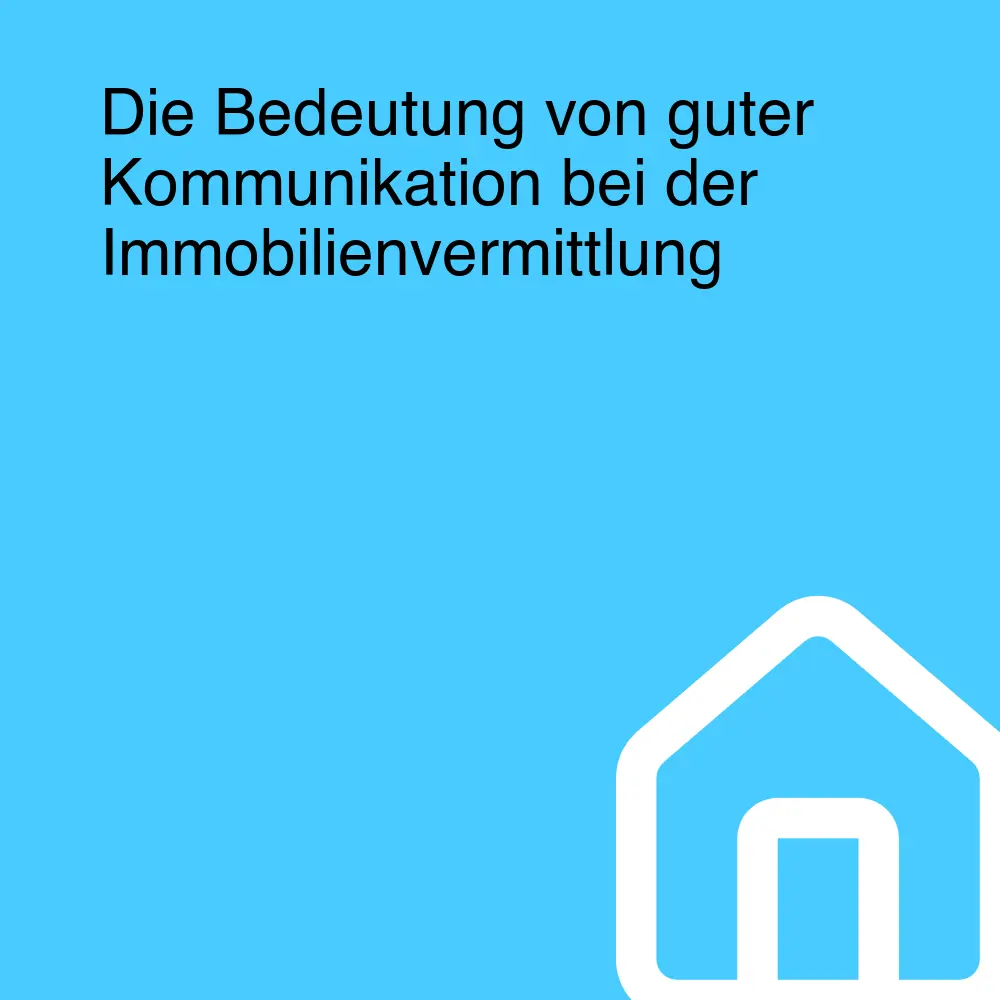 Die Bedeutung von guter Kommunikation bei der Immobilienvermittlung