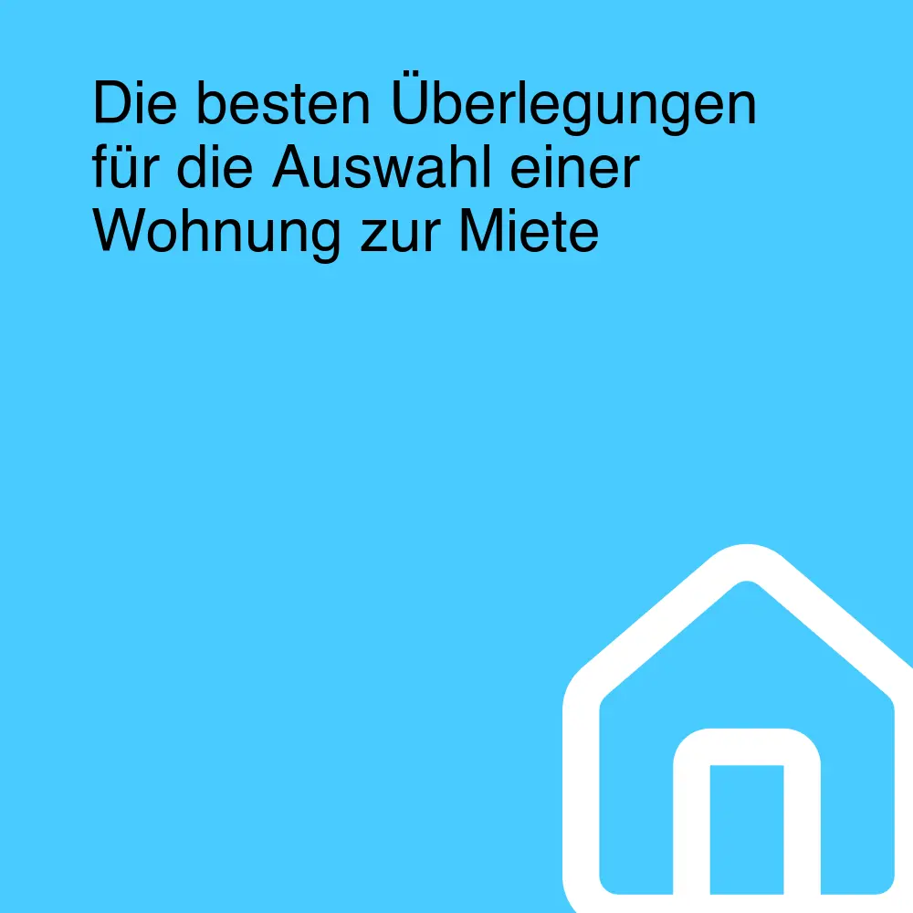 Die besten Überlegungen für die Auswahl einer Wohnung zur Miete