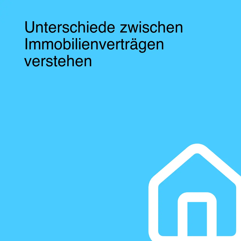 Unterschiede zwischen Immobilienverträgen verstehen