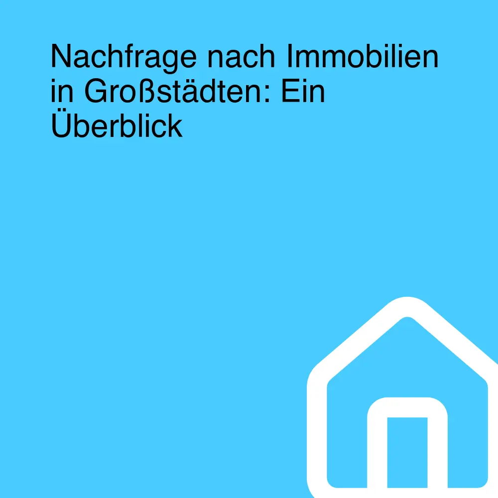 Nachfrage nach Immobilien in Großstädten: Ein Überblick