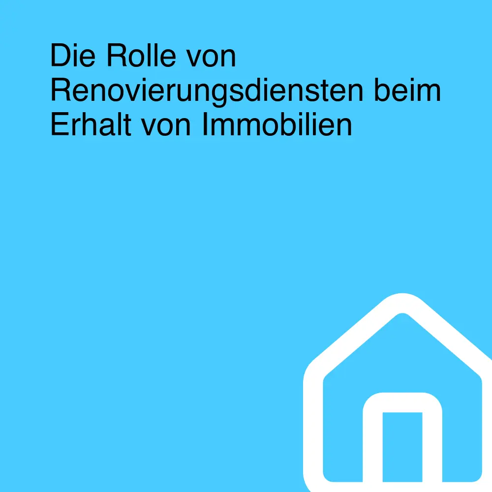 Die Rolle von Renovierungsdiensten beim Erhalt von Immobilien