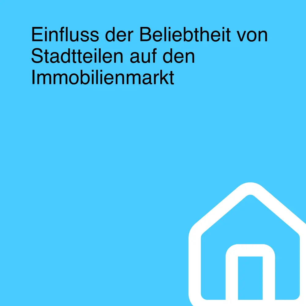 Einfluss der Beliebtheit von Stadtteilen auf den Immobilienmarkt