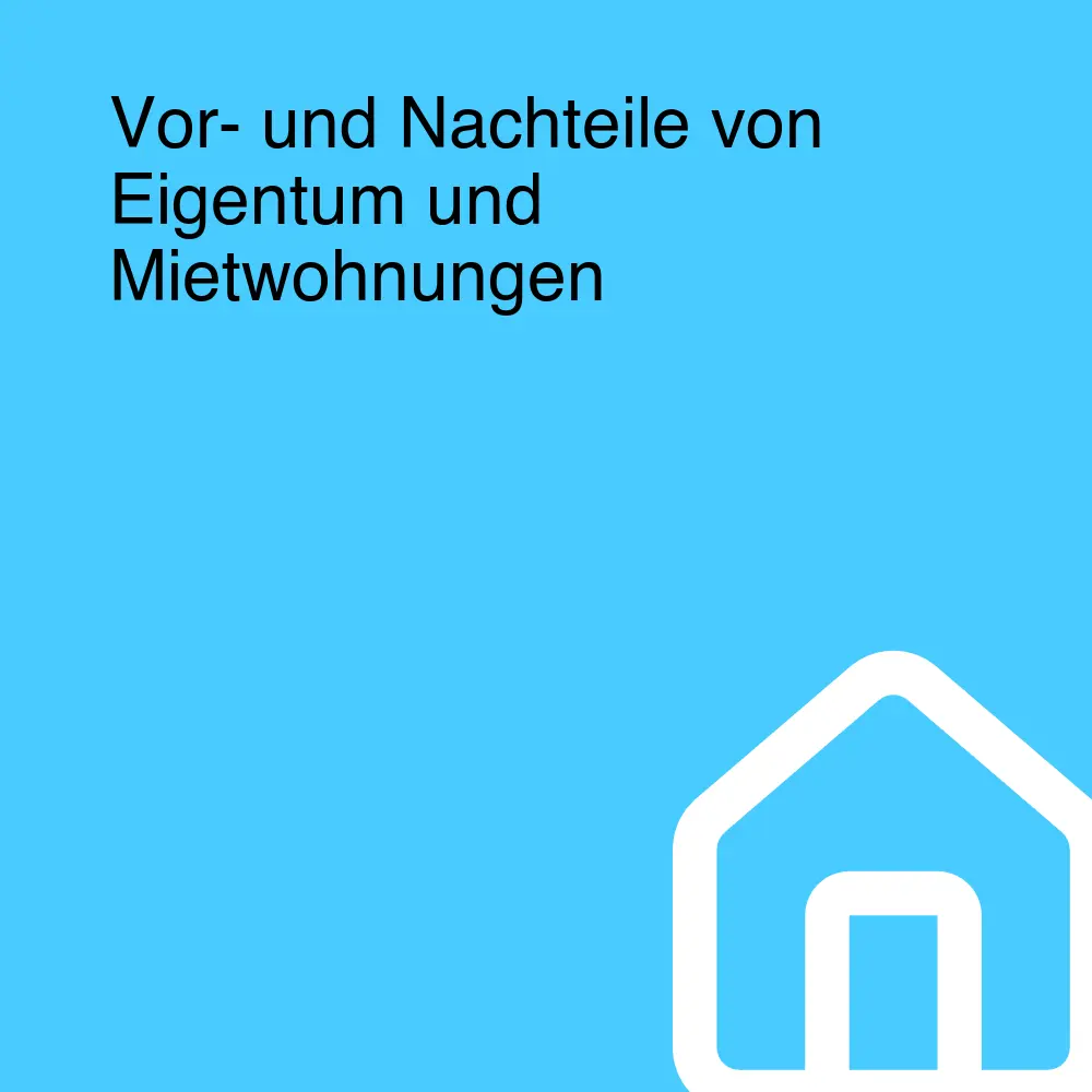 Vor- und Nachteile von Eigentum und Mietwohnungen