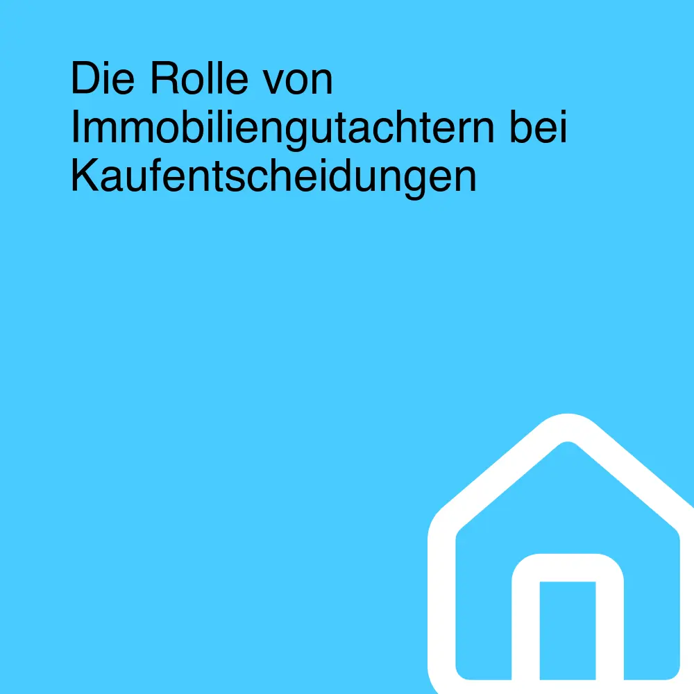 Die Rolle von Immobiliengutachtern bei Kaufentscheidungen