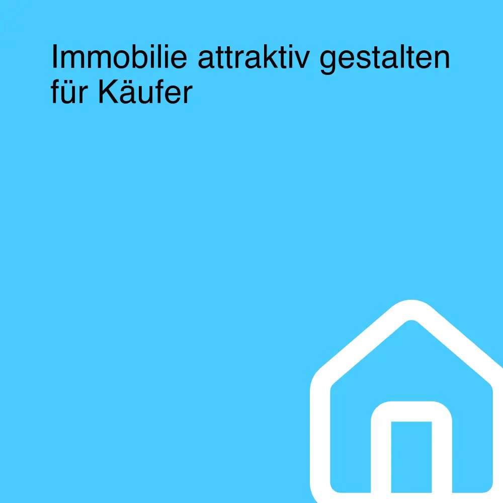 Immobilie attraktiv gestalten für Käufer