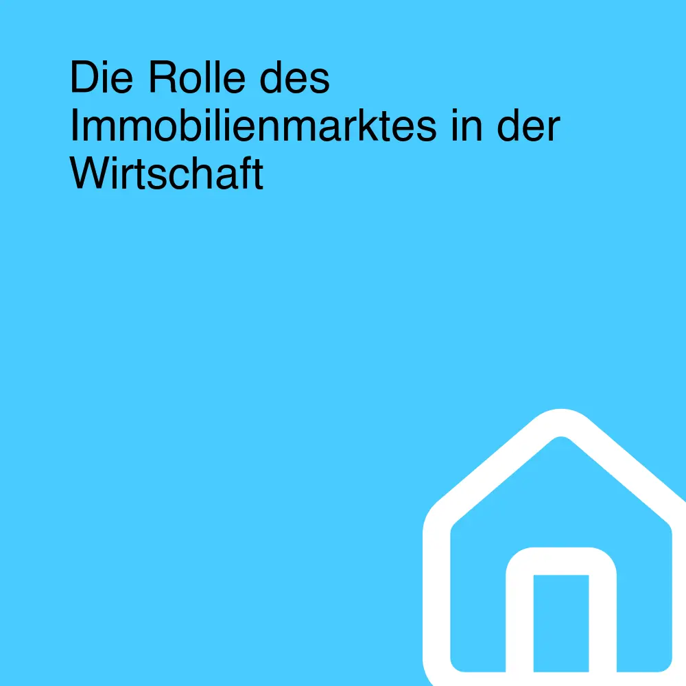 Die Rolle des Immobilienmarktes in der Wirtschaft