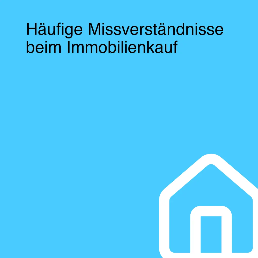 Häufige Missverständnisse beim Immobilienkauf