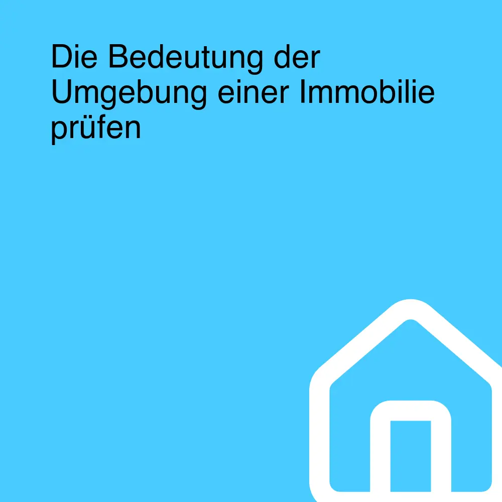 Die Bedeutung der Umgebung einer Immobilie prüfen