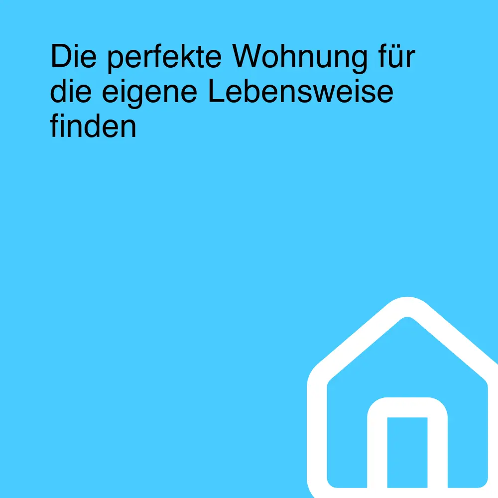 Die perfekte Wohnung für die eigene Lebensweise finden