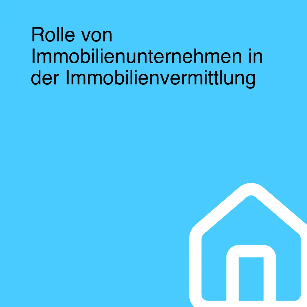 Rolle von Immobilienunternehmen in der Immobilienvermittlung