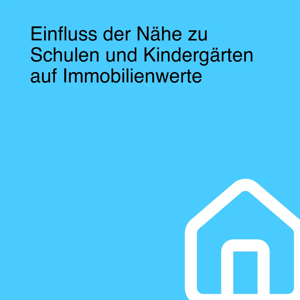 Einfluss der Nähe zu Schulen und Kindergärten auf Immobilienwerte