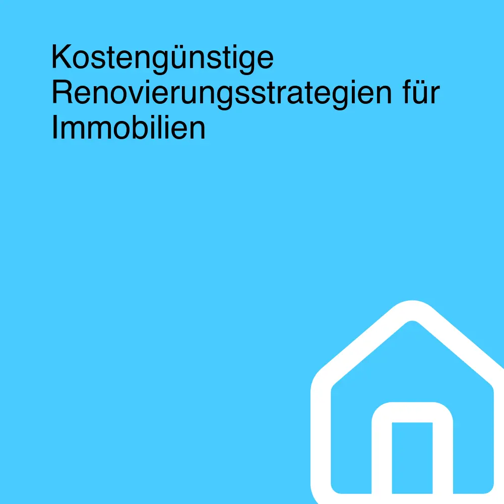 Kostengünstige Renovierungsstrategien für Immobilien