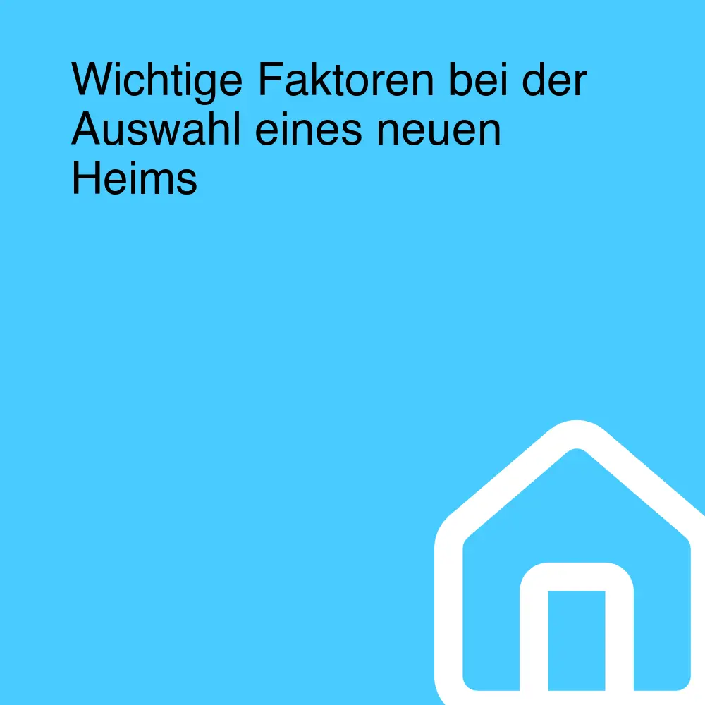 Wichtige Faktoren bei der Auswahl eines neuen Heims