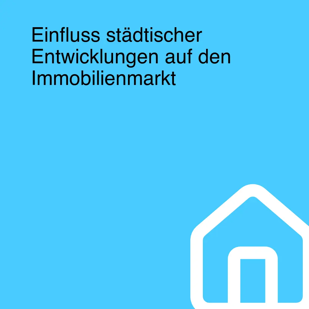 Einfluss städtischer Entwicklungen auf den Immobilienmarkt