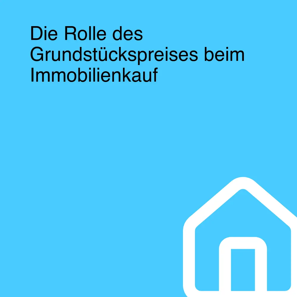 Die Rolle des Grundstückspreises beim Immobilienkauf