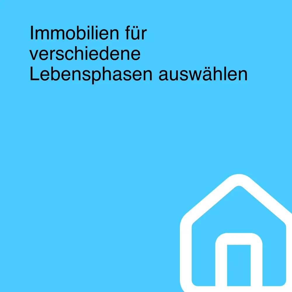 Immobilien für verschiedene Lebensphasen auswählen