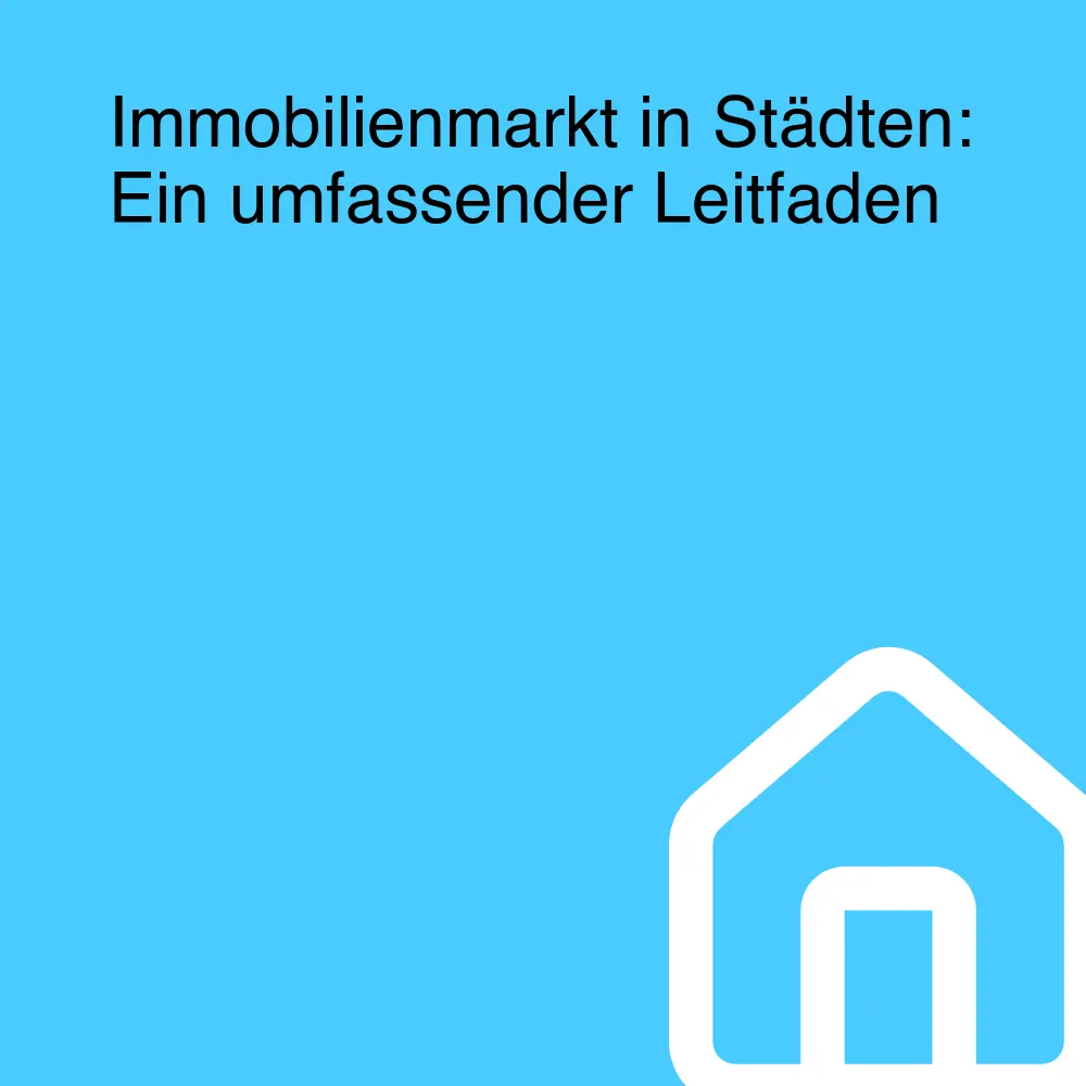 Immobilienmarkt in Städten: Ein umfassender Leitfaden