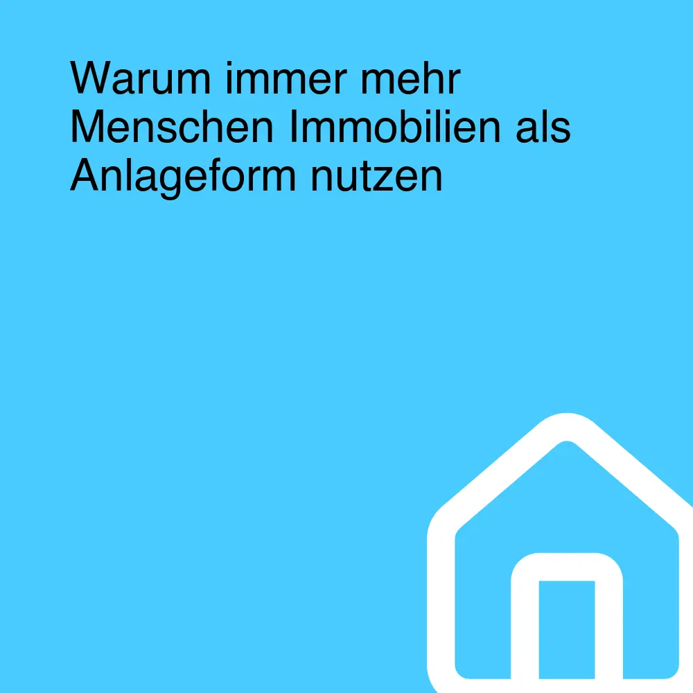 Warum immer mehr Menschen Immobilien als Anlageform nutzen