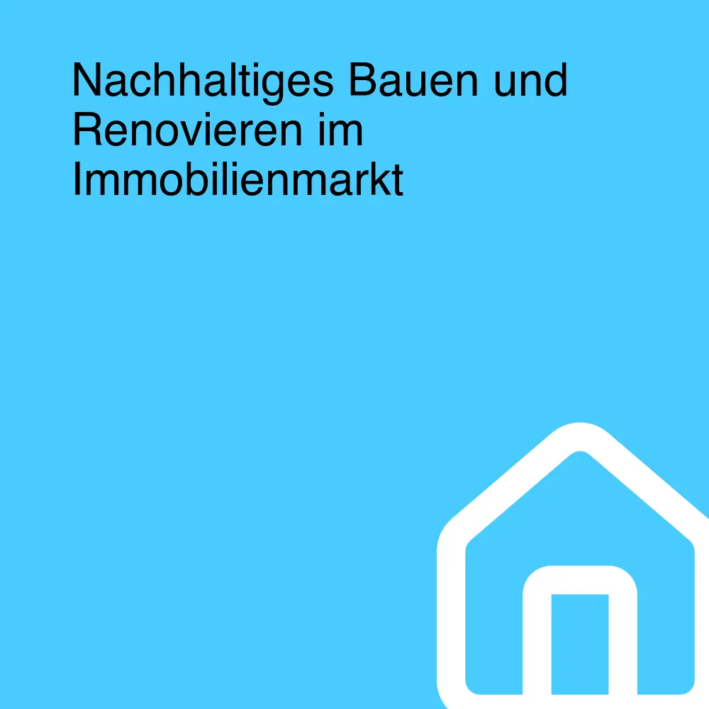 Nachhaltiges Bauen und Renovieren im Immobilienmarkt