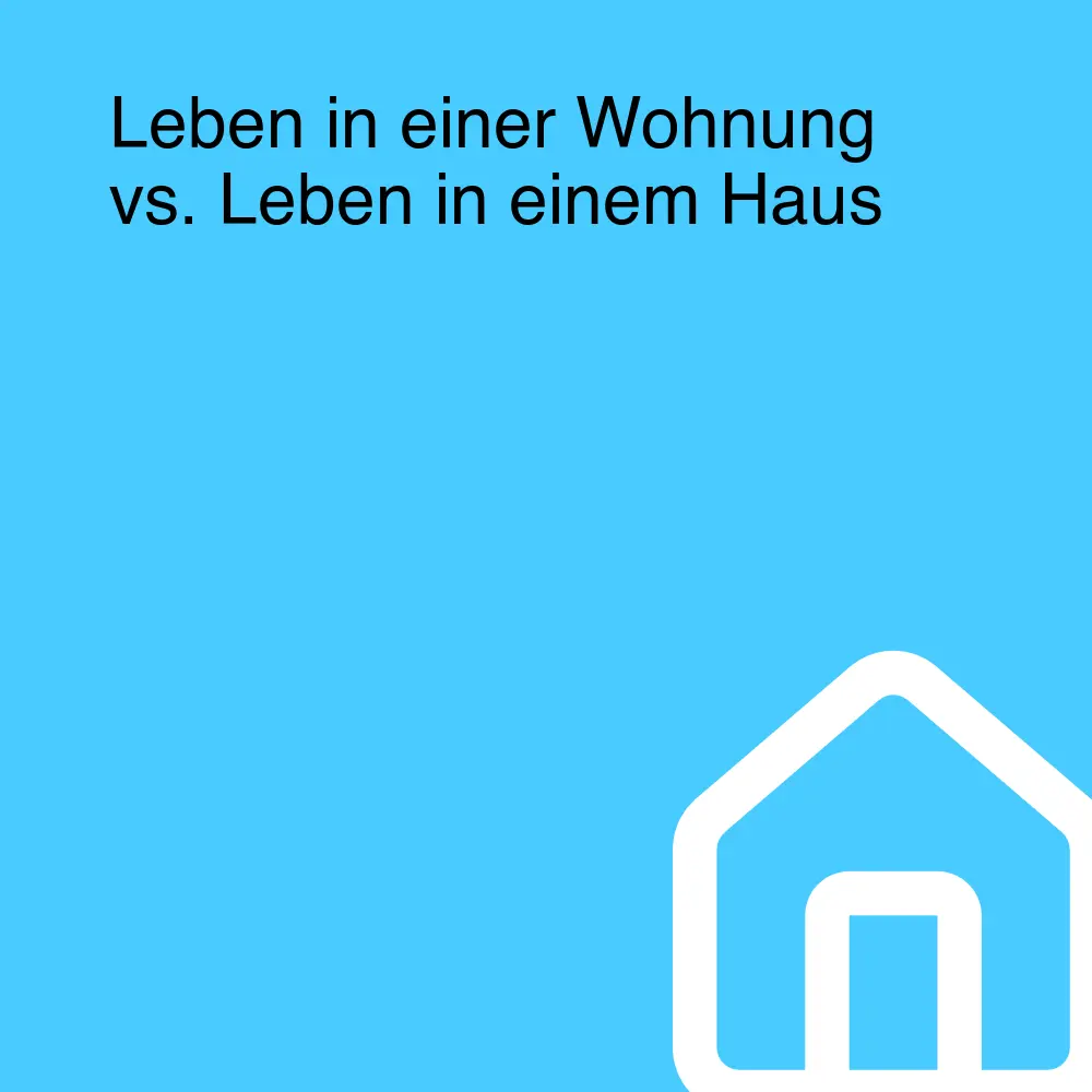 Leben in einer Wohnung vs. Leben in einem Haus