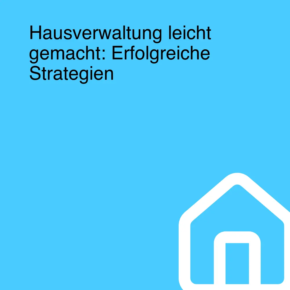 Hausverwaltung leicht gemacht: Erfolgreiche Strategien