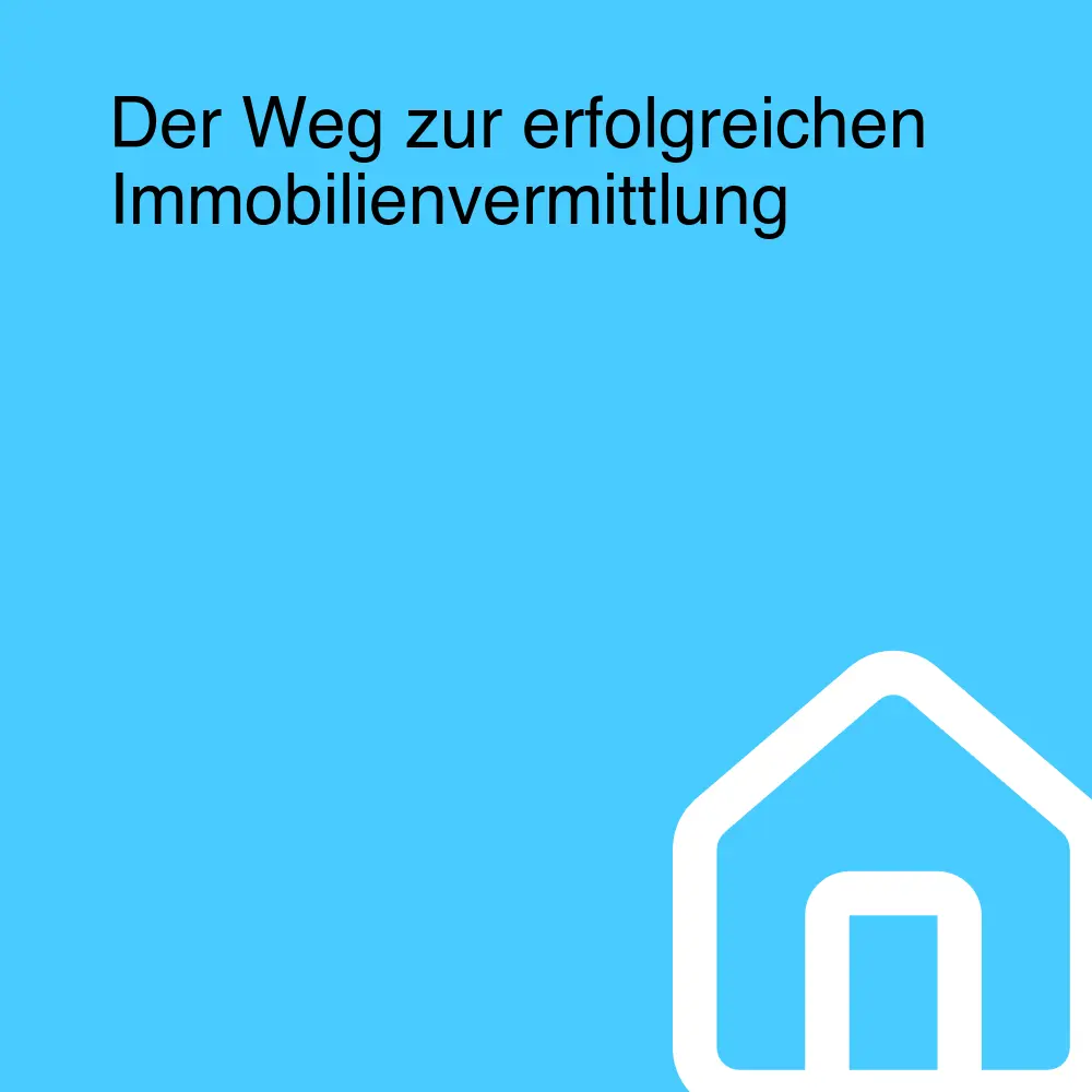 Der Weg zur erfolgreichen Immobilienvermittlung