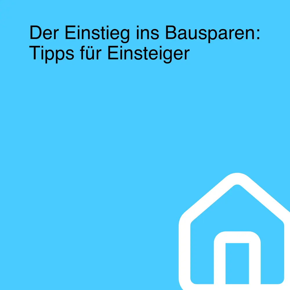 Der Einstieg ins Bausparen: Tipps für Einsteiger