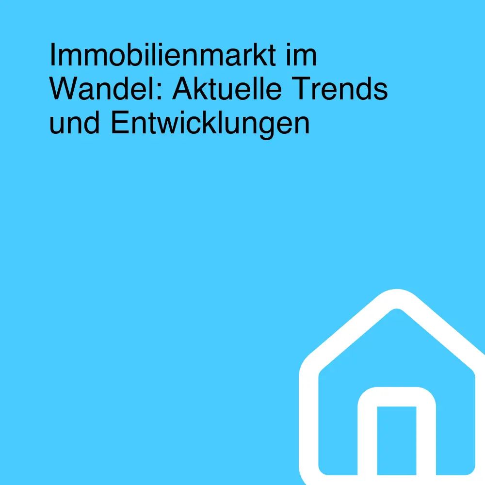 Immobilienmarkt im Wandel: Aktuelle Trends und Entwicklungen