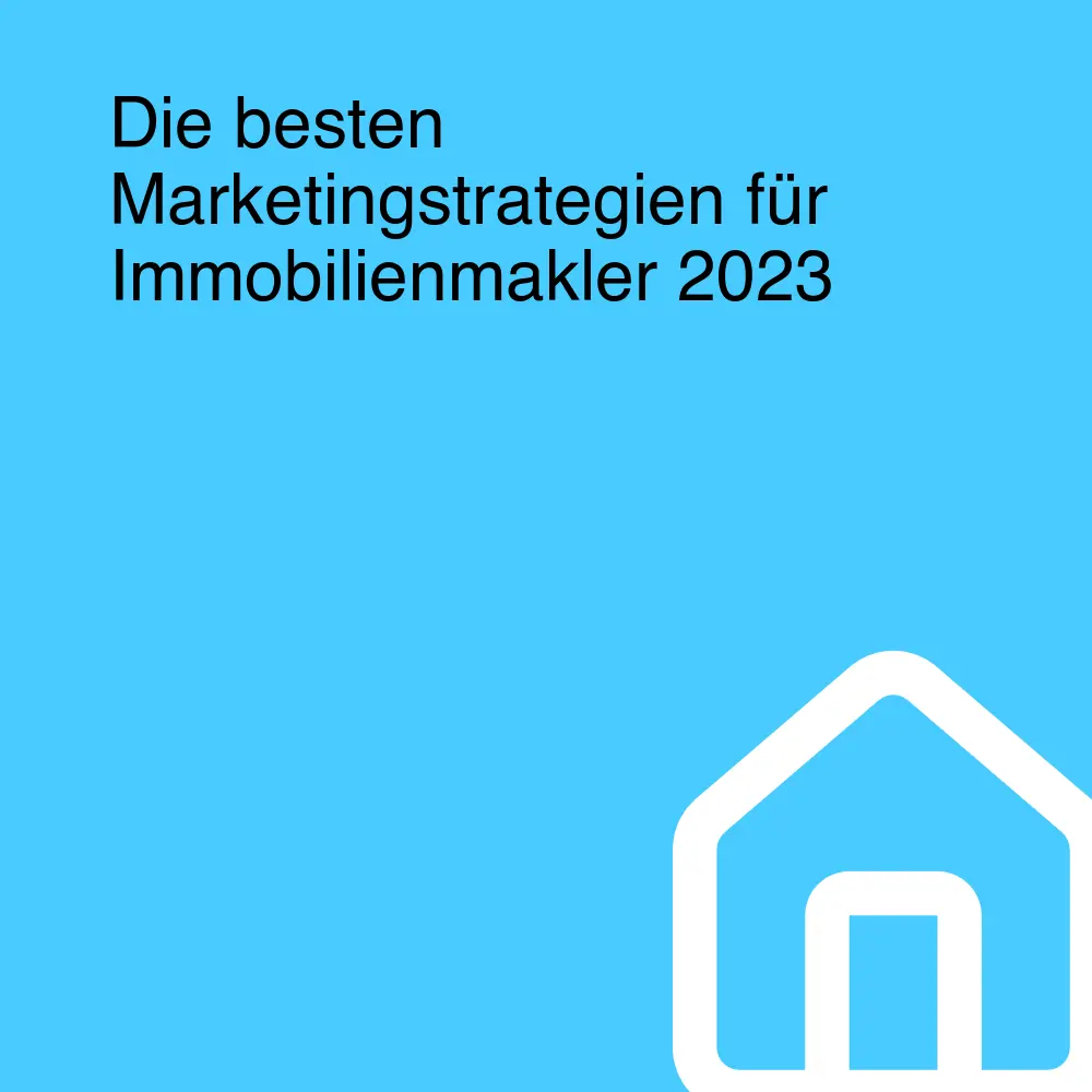 Die besten Marketingstrategien für Immobilienmakler 2023