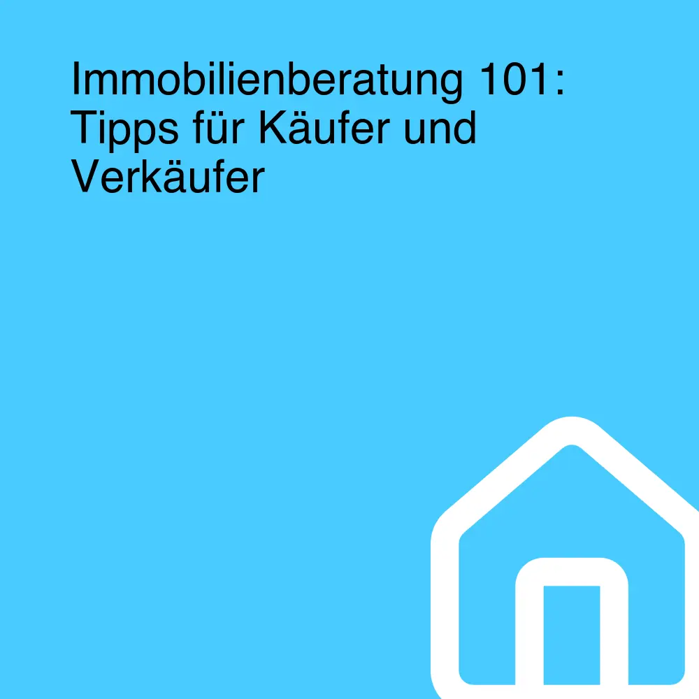 Immobilienberatung 101: Tipps für Käufer und Verkäufer