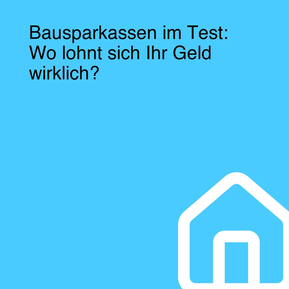 Bausparkassen im Test: Wo lohnt sich Ihr Geld wirklich?