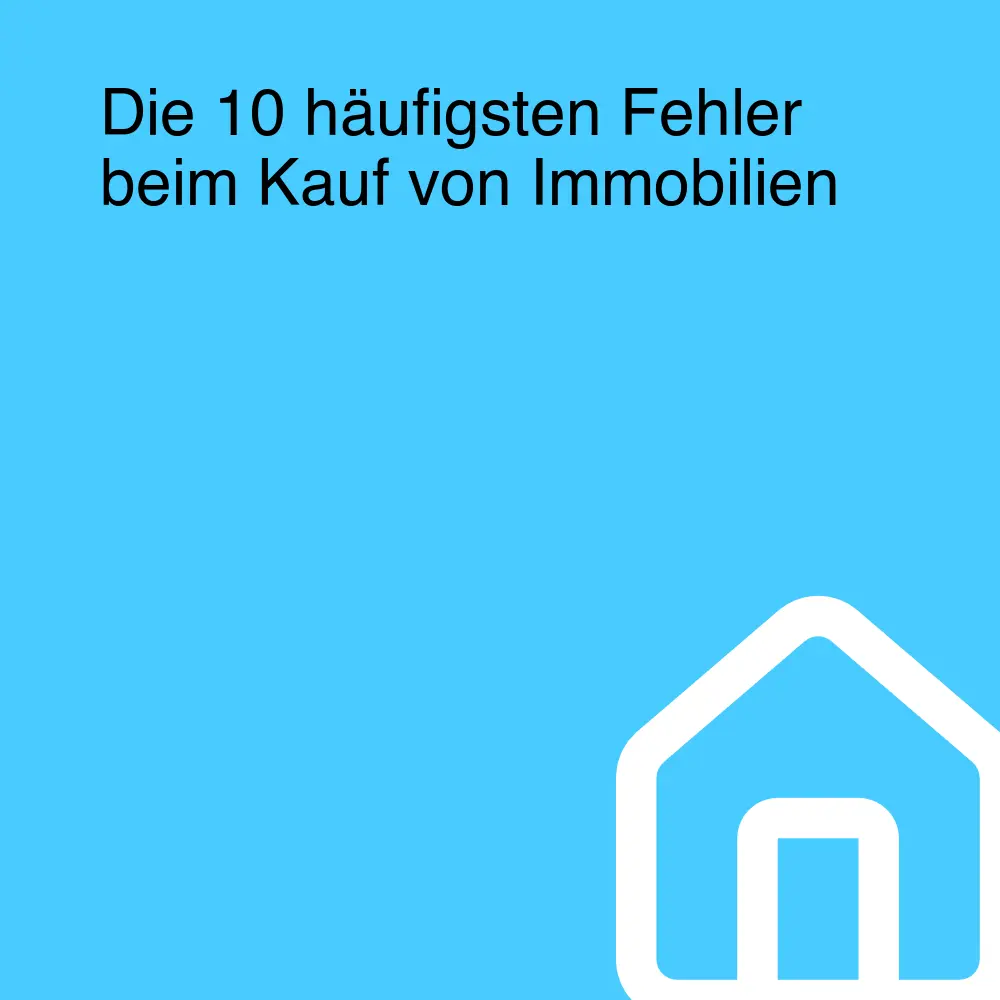 Die 10 häufigsten Fehler beim Kauf von Immobilien