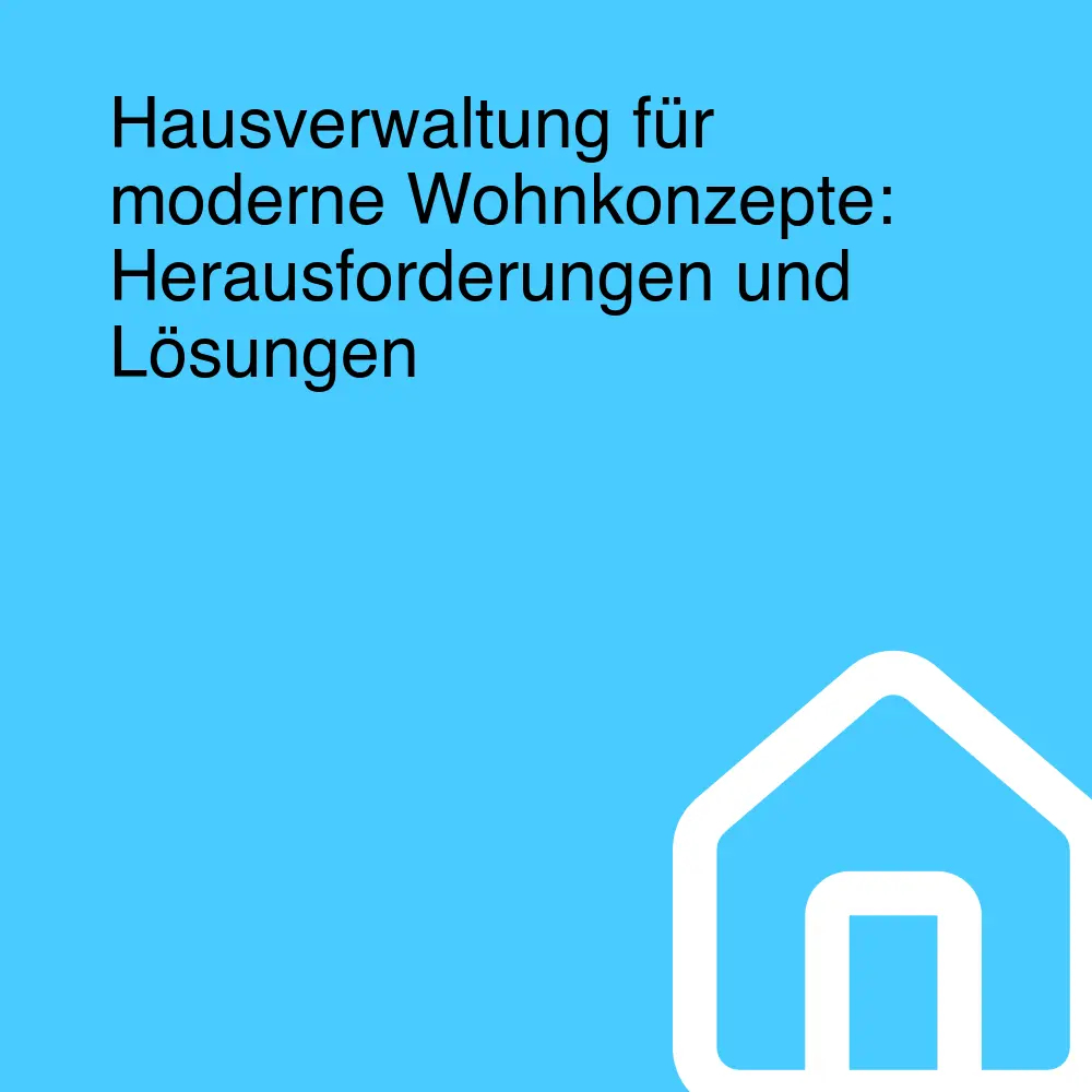 Hausverwaltung für moderne Wohnkonzepte: Herausforderungen und Lösungen