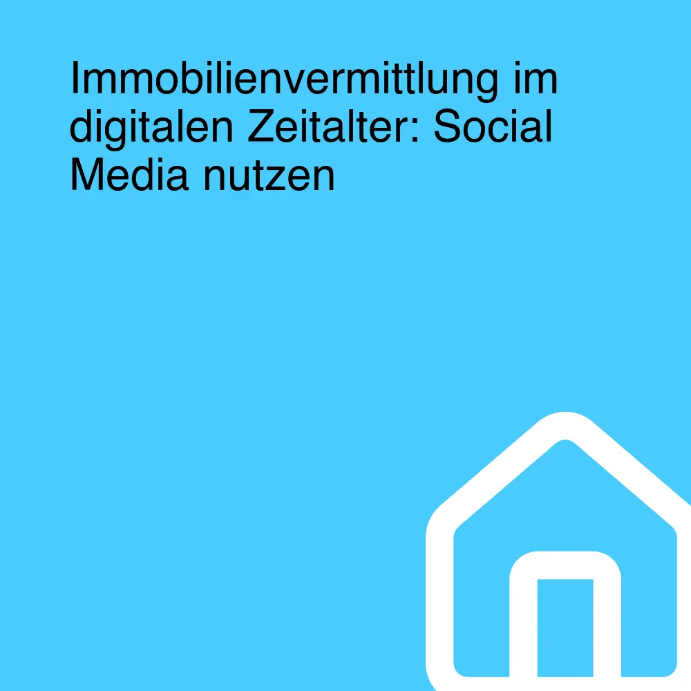 Immobilienvermittlung im digitalen Zeitalter: Social Media nutzen