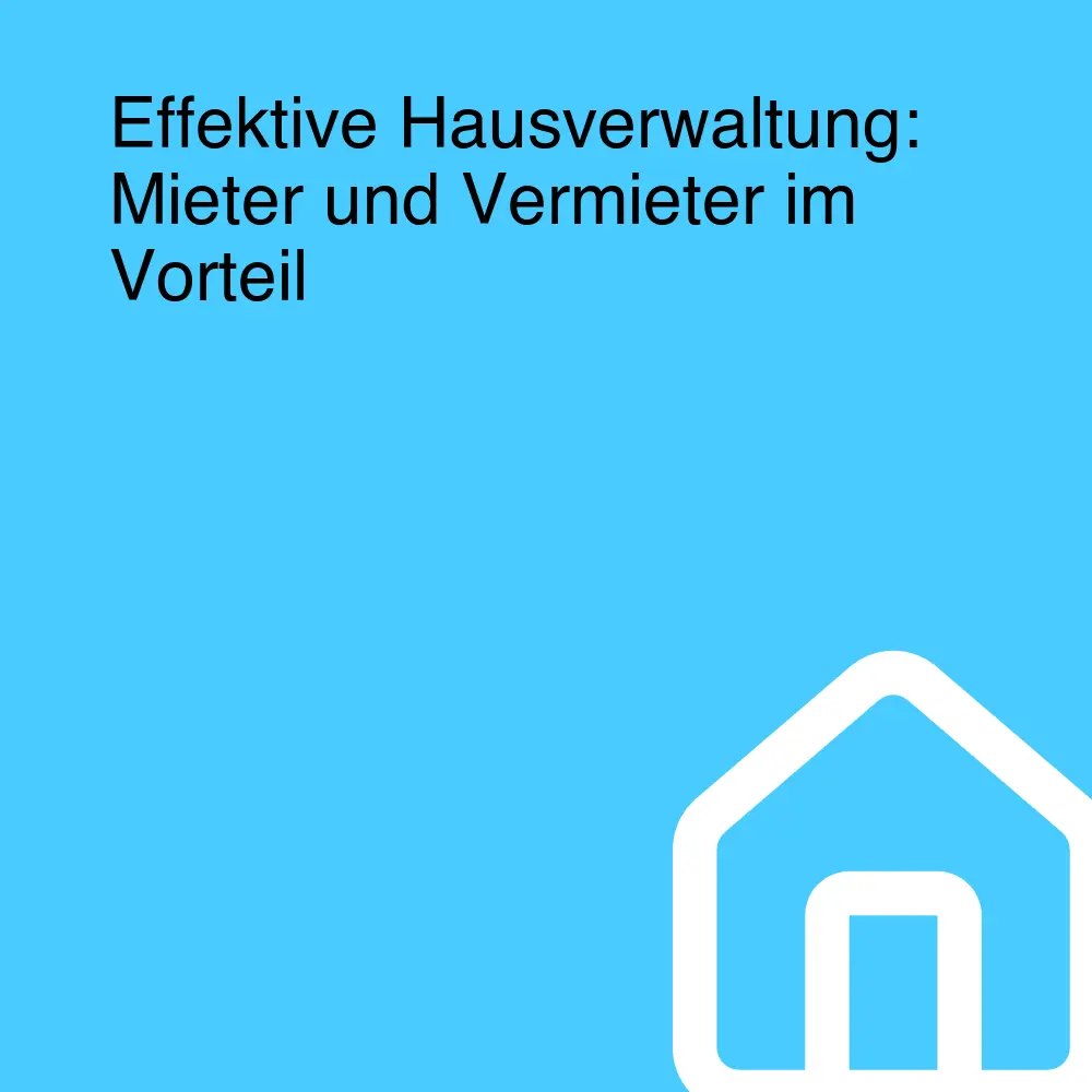 Effektive Hausverwaltung: Mieter und Vermieter im Vorteil