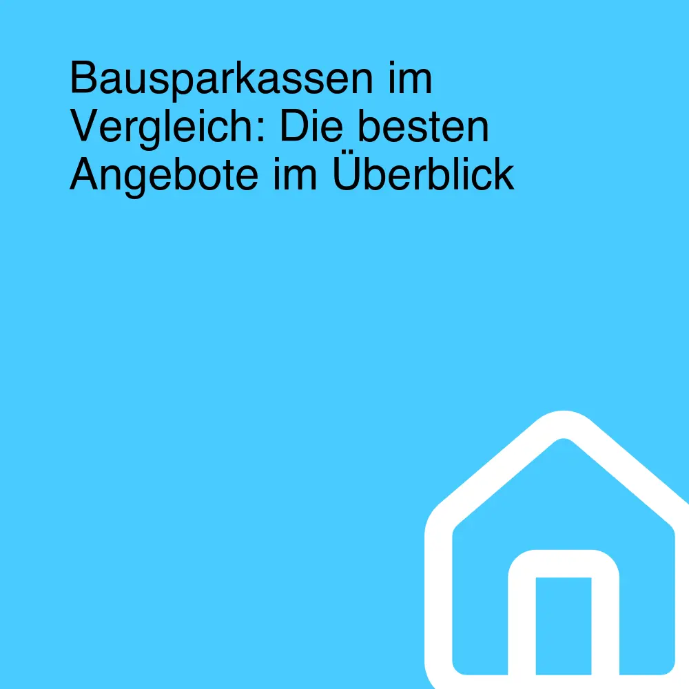 Bausparkassen im Vergleich: Die besten Angebote im Überblick