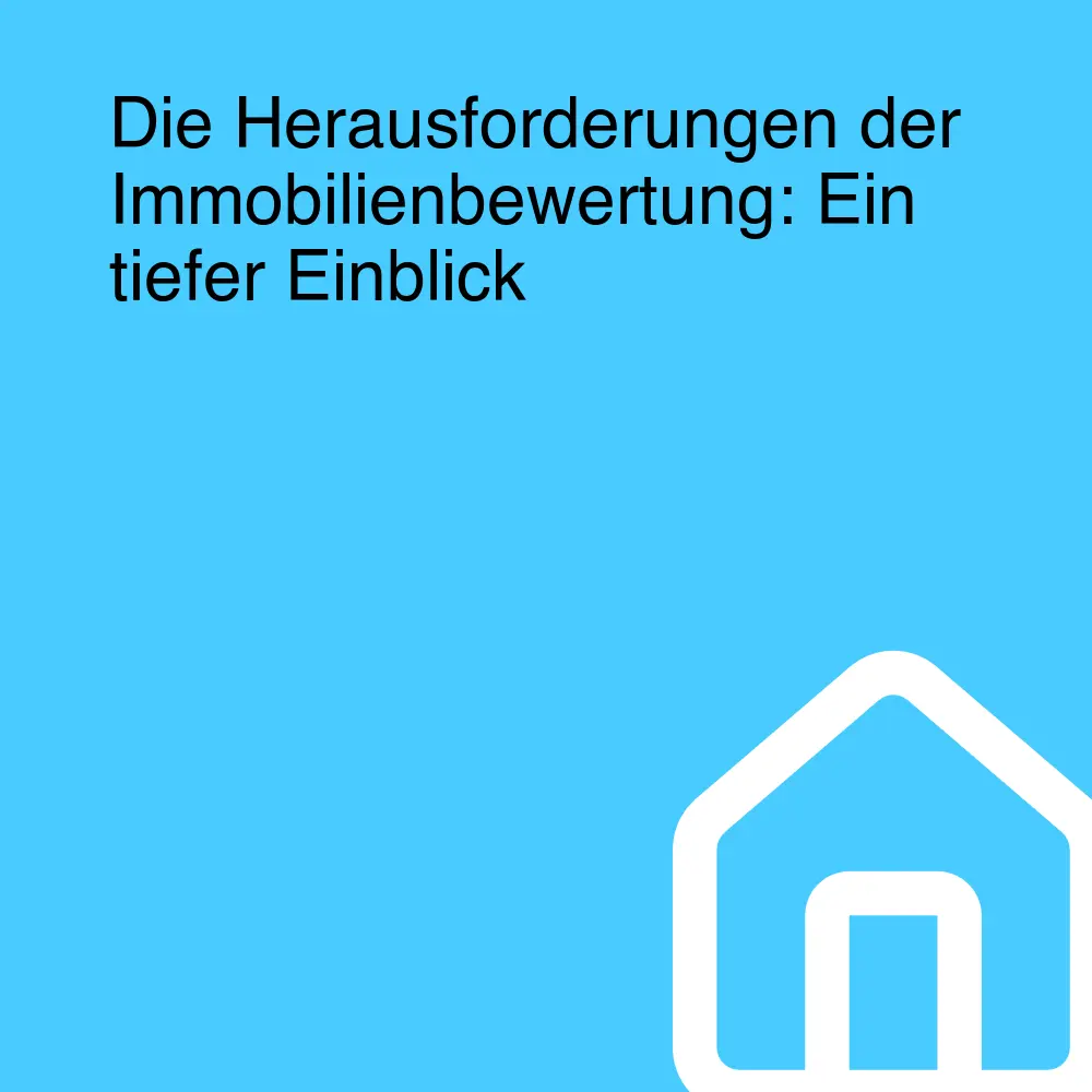 Die Herausforderungen der Immobilienbewertung: Ein tiefer Einblick
