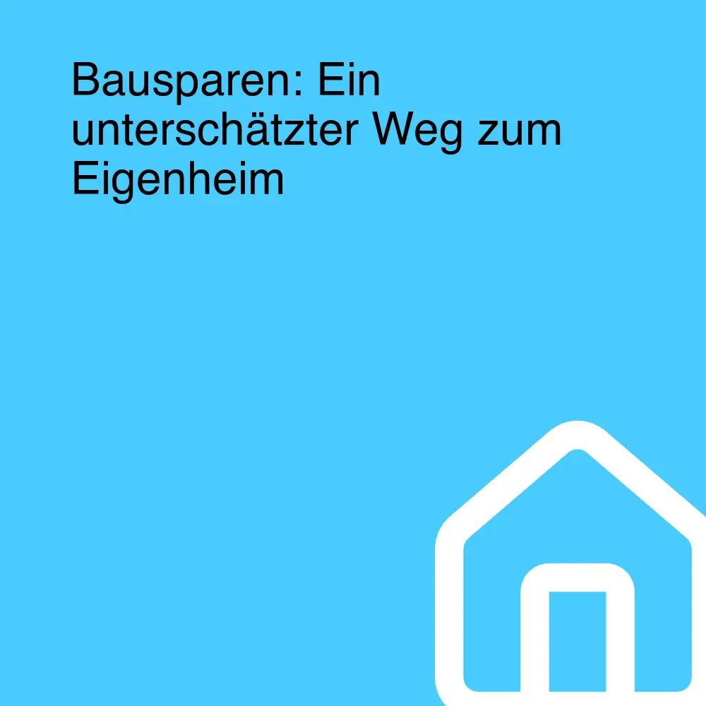 Bausparen: Ein unterschätzter Weg zum Eigenheim