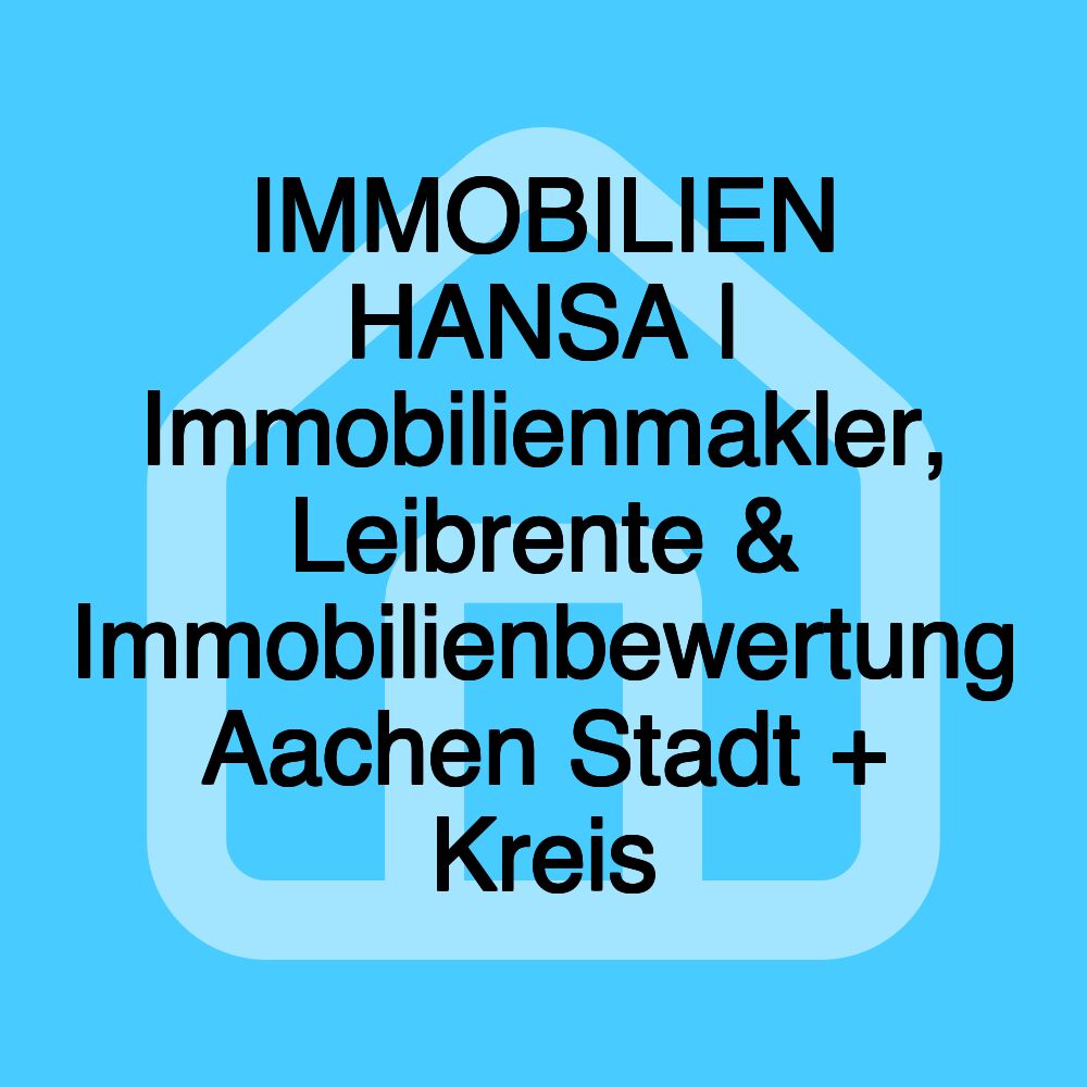 IMMOBILIEN HANSA | Immobilienmakler, Leibrente & Immobilienbewertung Aachen Stadt + Kreis