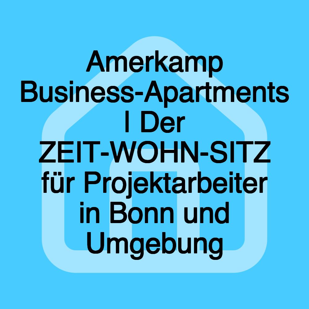 Amerkamp Business-Apartments | Der ZEIT-WOHN-SITZ für Projektarbeiter in Bonn und Umgebung