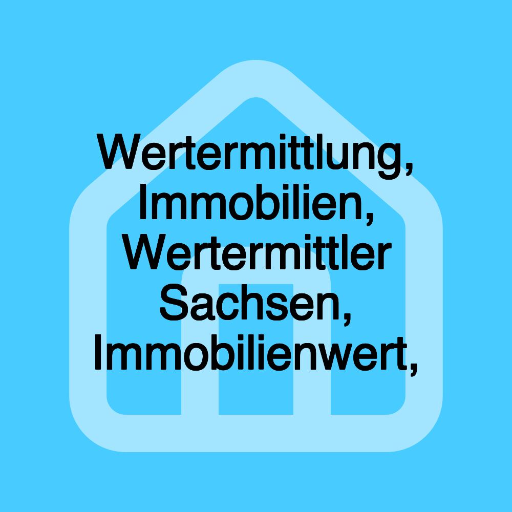 Wertermittlung, Immobilien, Wertermittler Sachsen, Immobilienwert,